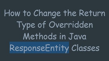 How to Change the Return Type of Overridden Methods in Java ResponseEntity Classes