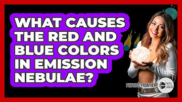 What Causes The Red And Blue Colors In Emission Nebulae? - Physics Frontier