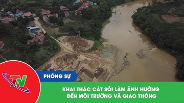 Khai thác cát sỏi làm ảnh hưởng đến môi trường và giao thông