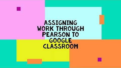 Assigning Work Through Pearson to Google Classroom