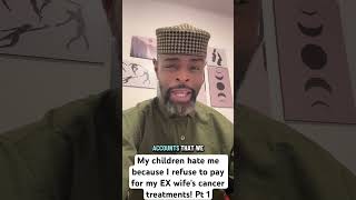 My children hate me because I refuse to pay for my EX wifes cancer treatments! Pt 1