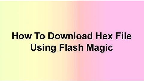 HOW TO DOWNLOAD HEX FILE TO USING FLASH MAGIC