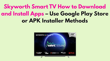 Skyworth Smart TV  How to Download and Install Apps – Use Google Play Store or APK Installer Methods