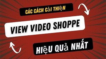 Các Cách Cải Thiện View Video Shoppe Hiệu Quả Nhất