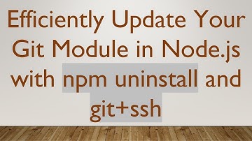 Efficiently Update Your Git Module in Node.js with npm uninstall and git+ ssh