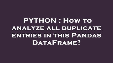 PYTHON : How to analyze all duplicate entries in this Pandas DataFrame?