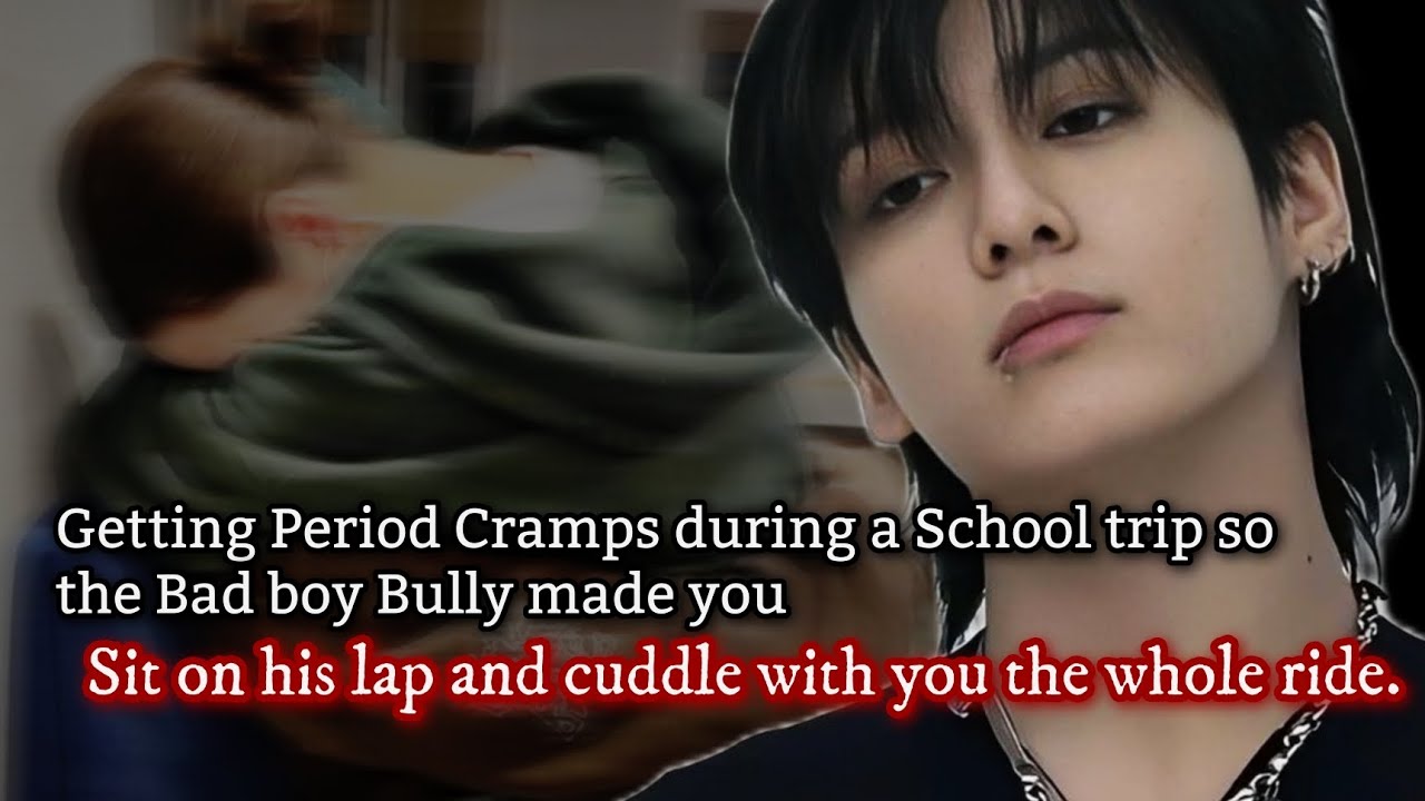 Getting Period Cramps during a school trip so the bad boy bully made you sit on his lap and cuddle-