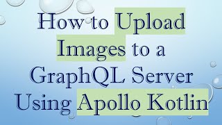 How to Upload Images to a GraphQL Server Using Apollo Kotlin