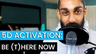 [5D Activation] Be (T)here NOW!