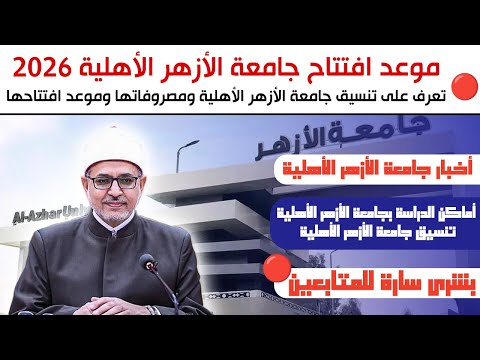 بشرى لطلاب جامعة الأزهر موعد إنشاء جامعة الأزهر الأهلية ومصروفاتها وتنسيقها 2026
