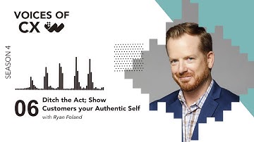 Ryan Foland - Ditch the Act; Show Customers your Authentic Self - S4E6 - Voices of CX Podcast