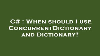 C# : When should I use ConcurrentDictionary and Dictionary?