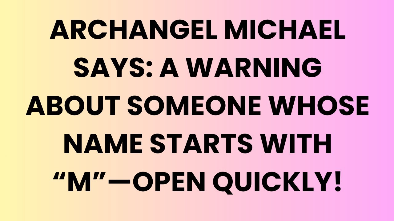 🔔ARCHANGEL MICHAEL SAYS, A WARNING ABOUT SOMEONE WHOSE NAME STARTS WITH...
