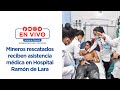 EN VIVO: Mineros rescatados reciben asistencia médica en Hospital Ramón de Lara