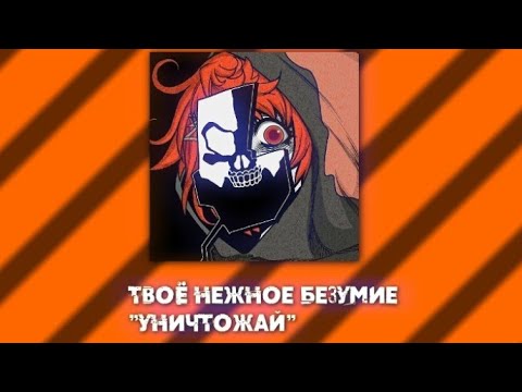 твоё нежное безумие "уничтожай" текст.