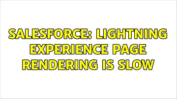 Salesforce: Lightning experience page rendering is slow