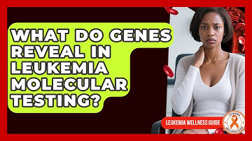 What Do Genes Reveal In Leukemia Molecular Testing? - Leukemia Wellness Guide