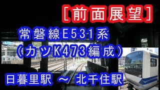 ［前面展望］ 常磐線E531系（カツK473編成）”勝田行き”電車（日暮里駅～北千住駅間） 20190928