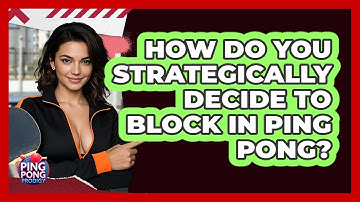 How Do You Strategically Decide To Block In Ping Pong? - Ping Pong Prodigy