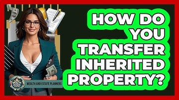 How Do You Transfer Inherited Property?