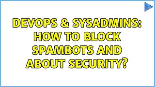DevOps & SysAdmins: How to block spambots and about security? Details