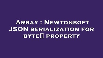 Array : Newtonsoft JSON serialization for byte[] property