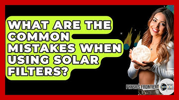 What Are The Common Mistakes When Using Solar Filters? - Physics Frontier