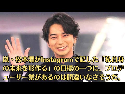 嵐・松本潤がInstagramで記した「私自身の未来を形作る」の目標の一つに、プロデューサー業があるのは間違いなさそうだ。