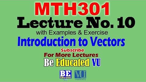 MTH301 Lecture 10 Introduction to Vectors with Examples & Exercise | Be Educated VU