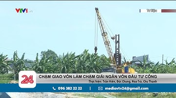 Chậm giao kế hoạch vốn làm chậm tiến độ giải ngân vốn đầu tư công | VTV24