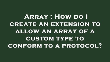 Array : How do I create an extension to allow an array of a custom type to conform to a protocol?