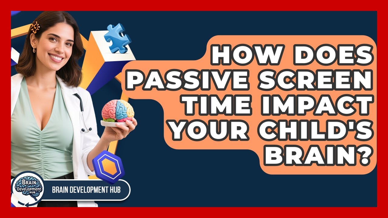 How Does Passive Screen Time Impact Your Child's Brain? - Brain Development Hub