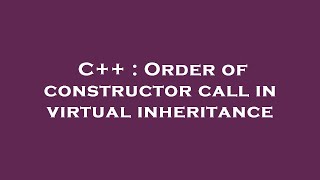 C++ : Order of constructor call in virtual inheritance