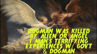 DOGMAN WAS KILLED BY ALIEN OR ANGEL 1 MAN'S TERRIFYING EXPERIENCES W/ GOV'T & DOGMAN