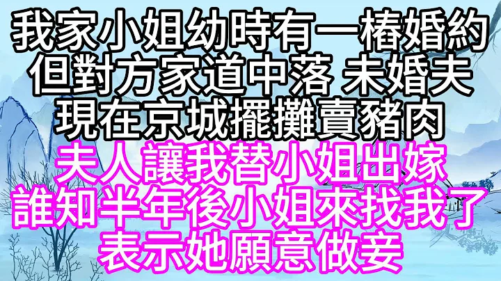 我家小姐幼時有一樁婚約，但對方家道中落，未婚夫現在京城擺攤賣豬肉，夫人讓我替小姐出嫁，誰知半年後，小姐來找我了，表示她願意做妾【幸福人生】 - 天天要聞