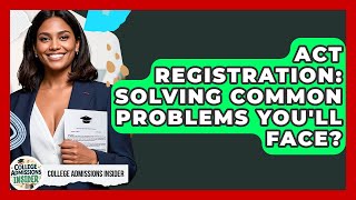 ACT Registration: Solving Common Problems You'll Face? - College Admissions Insider