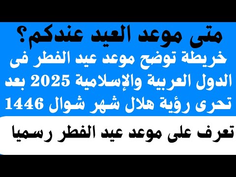 تعرف على موعد عيد الفطر المبارك 2025 فى الدول العربية والإسلامية خريطة توضح موعد عيد الفطر 2025