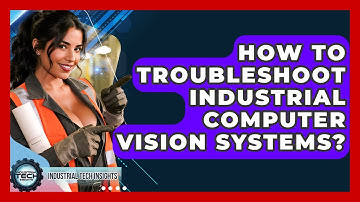 How To Troubleshoot Industrial Computer Vision Systems? - Industrial Tech Insights