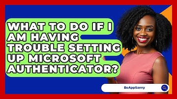 What To Do If I Am Having Trouble Setting Up Microsoft Authenticator? - Be App Savvy