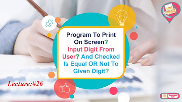 LECTURE #26=  Program To Print Input Digit From User And Checked Is Equal OR Not To Given Digit.