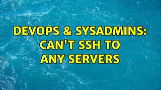 DevOps & SysAdmins: Can't SSH to any servers Profile
