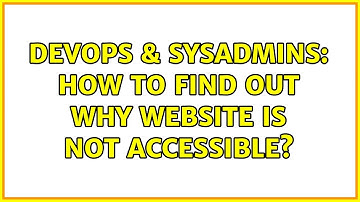 DevOps & SysAdmins: How to find out why website is not accessible?