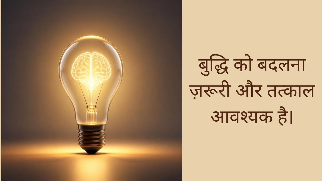 बुद्धि को बदलना ज़रूरी और तत्काल आवश्यक है।