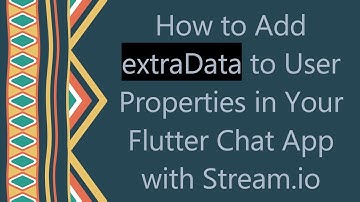 How to Add extraData to User Properties in Your Flutter Chat App with Stream.io