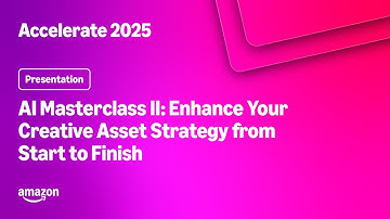 Amazon Accelerate 2025: AI Masterclass II: Enhance Your Creative Asset Strategy from Start to Finish