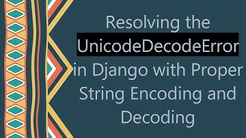 Resolving the UnicodeDecodeError in Django with Proper String Encoding and Decoding
