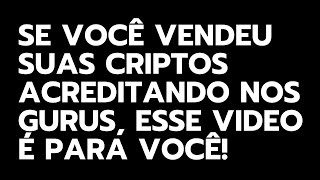 SE VOCÊ VENDEU SUAS CRIPTOS ACREDITANDO NOS GURUS ESSE VIDEO É PARA VOCÊ