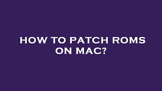 How to patch roms on mac? Wealth