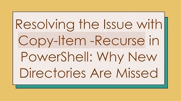 Resolving the Issue with Copy-Item -Recurse in PowerShell: Why New Directories Are Missed