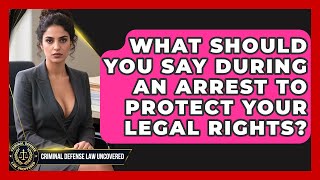 What Should You Say During An Arrest To Protect Your Legal Rights - Criminal Defense Law Uncovered News